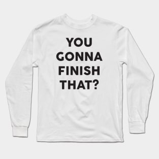 You Gonna Finish That: Funny Typography Food Design Long Sleeve T-Shirt